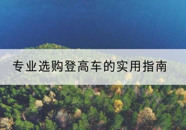 鼓楼电动登高车厂家推荐-专业选购登高车的实用指南